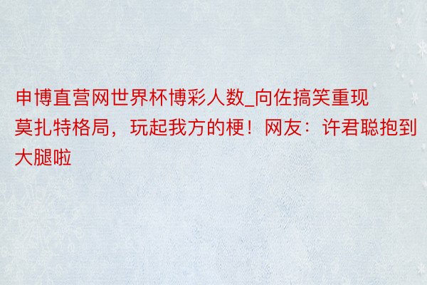 申博直营网世界杯博彩人数_向佐搞笑重现莫扎特格局，玩起我方的梗！网友：许君聪抱到大腿啦