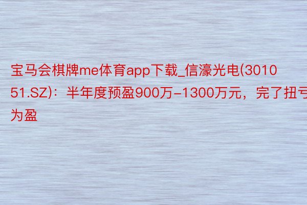 宝马会棋牌me体育app下载_信濠光电(301051.SZ)：半年度预盈900万-1300万元，完了扭亏为盈