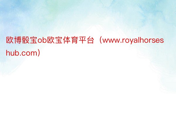 欧博骰宝ob欧宝体育平台（www.royalhorseshub.com）