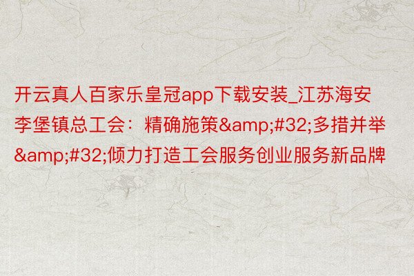 开云真人百家乐皇冠app下载安装_江苏海安李堡镇总工会：精确施策&#32;多措并举&#32;倾力打造工会服务创业服务新品牌