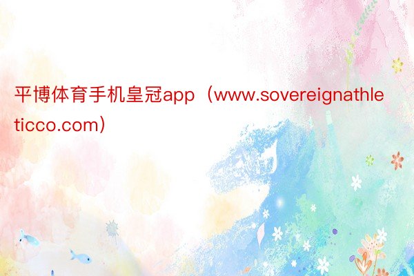 平博体育手机皇冠app（www.sovereignathleticco.com）