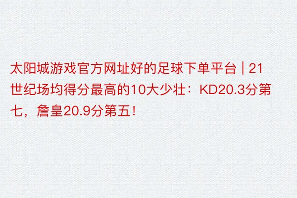 太阳城游戏官方网址好的足球下单平台 | 21世纪场均得分最高的10大少壮：KD20.3分第七，詹皇20.9分第五！