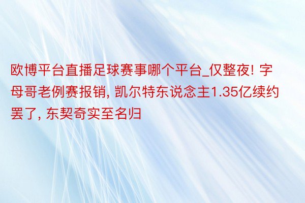 欧博平台直播足球赛事哪个平台_仅整夜! 字母哥老例赛报销， 凯尔特东说念主1.35亿续约罢了， 东契奇实至名归