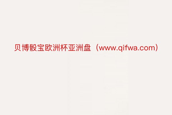 贝博骰宝欧洲杯亚洲盘（www.qifwa.com）