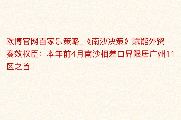 欧博官网百家乐策略_《南沙决策》赋能外贸奏效权臣：本年前4月南沙相差口界限居广州11区之首