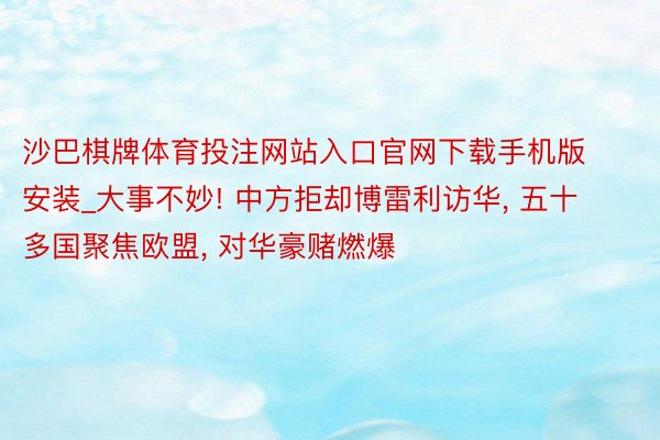 沙巴棋牌体育投注网站入口官网下载手机版安装_大事不妙! 中方拒却博雷利访华, 五十多国聚焦欧盟, 对华豪赌燃爆