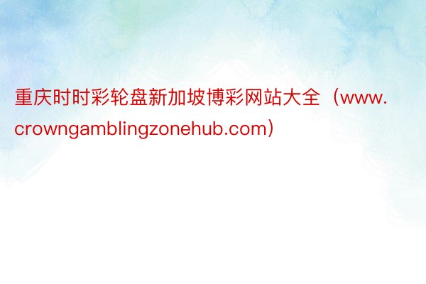 重庆时时彩轮盘新加坡博彩网站大全（www.crowngamblingzonehub.com）