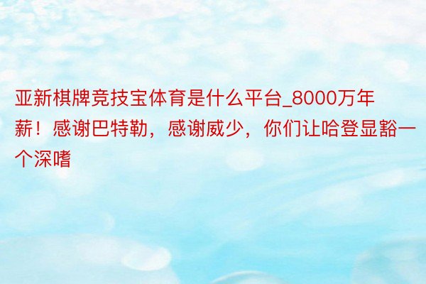 亚新棋牌竞技宝体育是什么平台_8000万年薪！感谢巴特勒，感谢威少，你们让哈登显豁一个深嗜