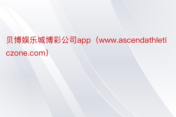 贝博娱乐城博彩公司app（www.ascendathleticzone.com）
