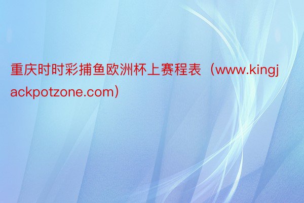 重庆时时彩捕鱼欧洲杯上赛程表（www.kingjackpotzone.com）