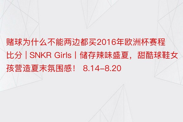 赌球为什么不能两边都买2016年欧洲杯赛程比分 | SNKR Girls丨储存辣味盛夏，甜酷球鞋女孩营造夏末氛围感！ 8.14-8.20