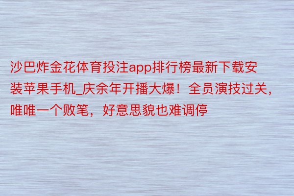 沙巴炸金花体育投注app排行榜最新下载安装苹果手机_庆余年开播大爆！全员演技过关，唯唯一个败笔，好意思貌也难调停