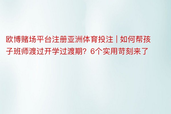 欧博赌场平台注册亚洲体育投注 | 如何帮孩子班师渡过开学过渡期？6个实用苛刻来了