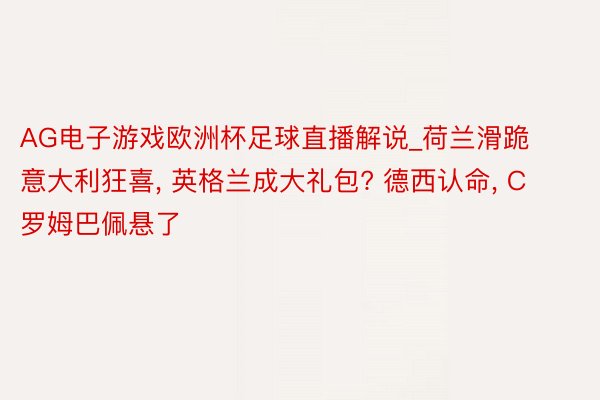 AG电子游戏欧洲杯足球直播解说_荷兰滑跪意大利狂喜, 英格兰成大礼包? 德西认命, C罗姆巴佩悬了