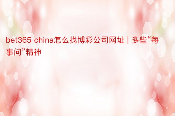 bet365 china怎么找博彩公司网址 | 多些“每事问”精神