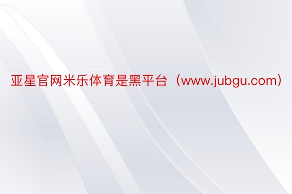 亚星官网米乐体育是黑平台（www.jubgu.com）