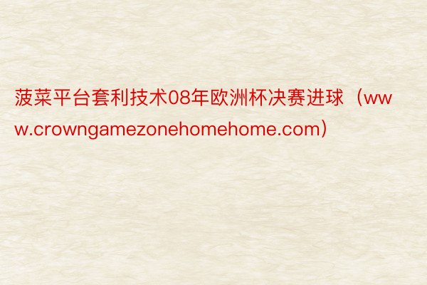 菠菜平台套利技术08年欧洲杯决赛进球（www.crowngamezonehomehome.com）