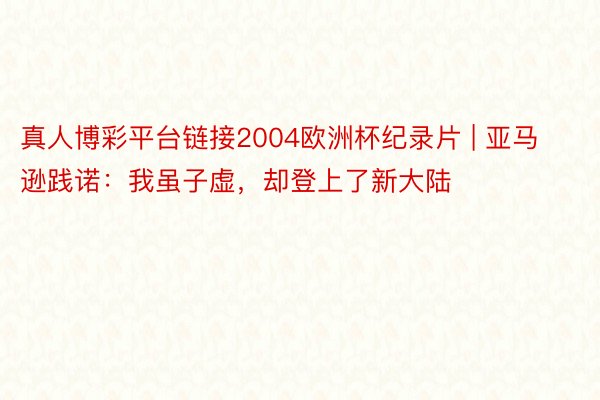 真人博彩平台链接2004欧洲杯纪录片 | 亚马逊践诺：我虽子虚，却登上了新大陆