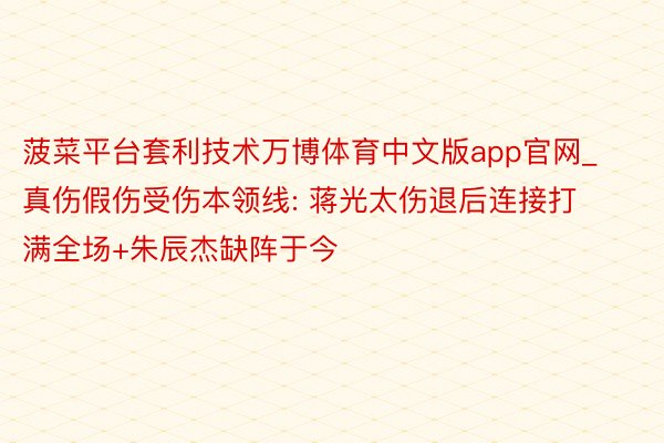 菠菜平台套利技术万博体育中文版app官网_真伤假伤受伤本领线: 蒋光太伤退后连接打满全场+朱辰杰缺阵于今