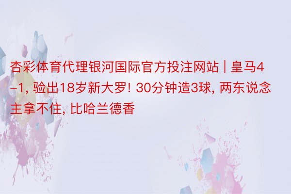 杏彩体育代理银河国际官方投注网站 | 皇马4-1, 验出18岁新大罗! 30分钟造3球, 两东说念主拿不住, 比哈兰德香