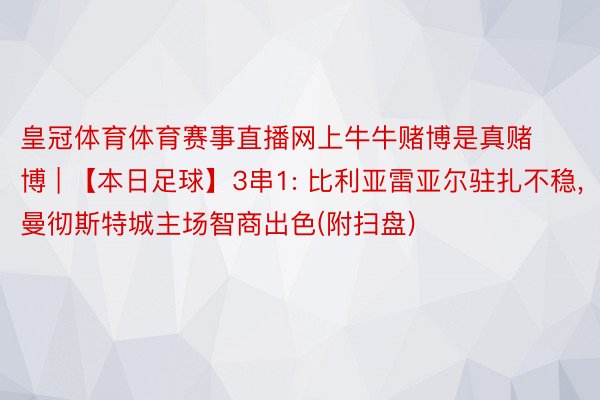 皇冠体育体育赛事直播网上牛牛赌博是真赌博 | 【本日足球】3串1: 比利亚雷亚尔驻扎不稳, 曼彻斯特城主场智商出色(附扫盘)