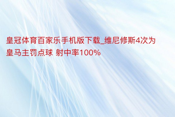 皇冠体育百家乐手机版下载_维尼修斯4次为皇马主罚点球 射中率100%