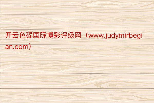 开云色碟国际博彩评级网（www.judymirbegian.com）