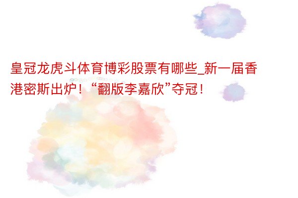 皇冠龙虎斗体育博彩股票有哪些_新一届香港密斯出炉！“翻版李嘉欣”夺冠！