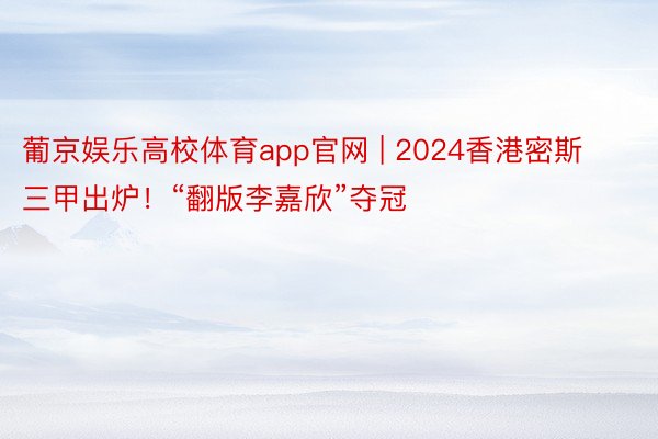 葡京娱乐高校体育app官网 | 2024香港密斯三甲出炉！“翻版李嘉欣”夺冠