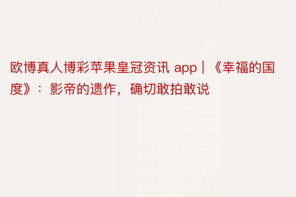 欧博真人博彩苹果皇冠资讯 app | 《幸福的国度》：影帝的遗作，确切敢拍敢说