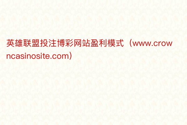 英雄联盟投注博彩网站盈利模式（www.crowncasinosite.com）