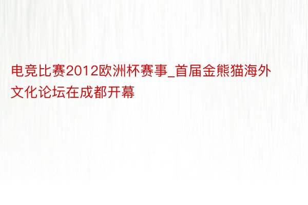 电竞比赛2012欧洲杯赛事_首届金熊猫海外文化论坛在成都开幕