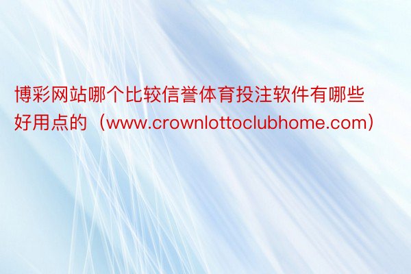 博彩网站哪个比较信誉体育投注软件有哪些好用点的（www.crownlottoclubhome.com）