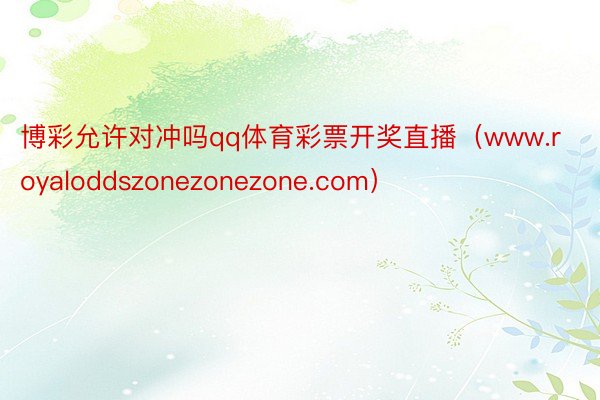 博彩允许对冲吗qq体育彩票开奖直播（www.royaloddszonezonezone.com）